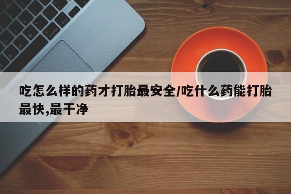 米非米索网上药店官网吃怎么样的药才打胎最安全/吃什么药能打胎最快,最干净