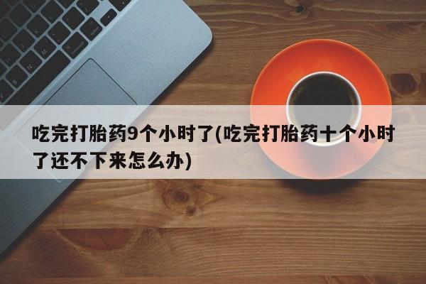 米非米索网上药店官网吃完打胎药9个小时了(吃完打胎药十个小时了还不下来怎么办)