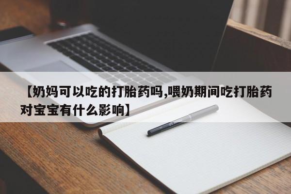 米非米索网上药店官网【奶妈可以吃的打胎药吗,喂奶期间吃打胎药对宝宝有什么影响】