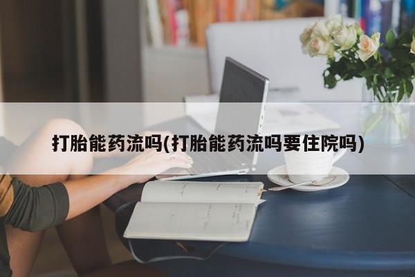 米非米索网上药店官网打胎能药流吗(打胎能药流吗要住院吗)