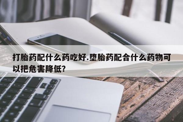 米非米索网上药店官网打胎药配什么药吃好.堕胎药配合什么药物可以把危害降低？