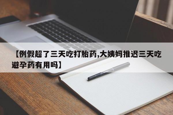米非米索网上药店官网【例假超了三天吃打胎药,大姨妈推迟三天吃避孕药有用吗】