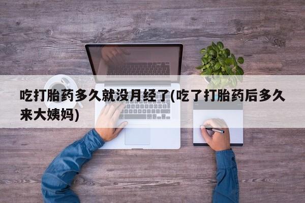 米非米索网上药店官网吃打胎药多久就没月经了(吃了打胎药后多久来大姨妈)