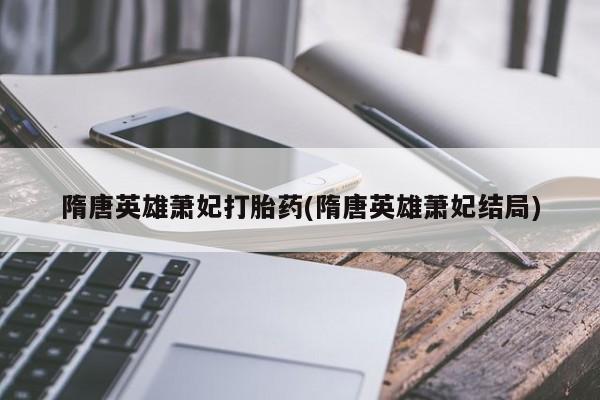 米非米索网上药店官网隋唐英雄萧妃打胎药(隋唐英雄萧妃结局)