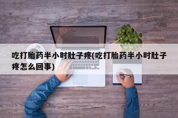 米非米索网上药店官网吃打胎药半小时肚子疼(吃打胎药半小时肚子疼怎么回事)