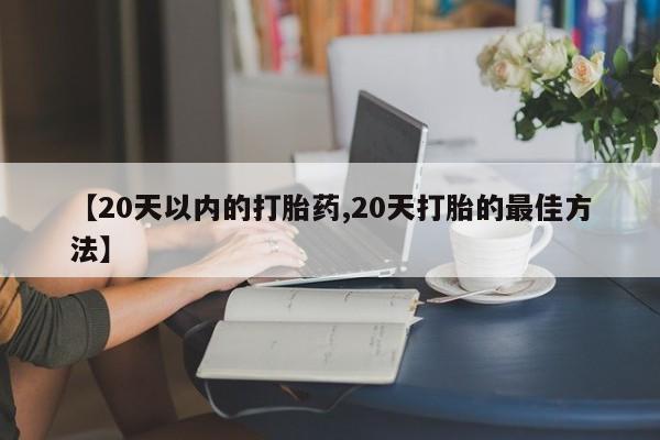 米非米索网上药店官网【20天以内的打胎药,20天打胎的最佳方法】