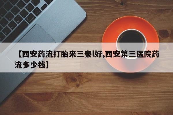 米非米索网上药店官网【西安药流打胎来三秦l好,西安第三医院药流多少钱】
