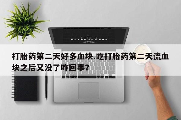 米非米索网上药店官网打胎药第二天好多血块.吃打胎药第二天流血块之后又没了咋回事？