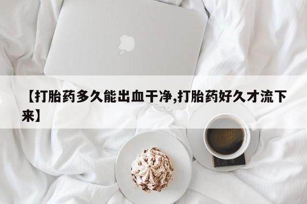 米非米索网上药店官网【打胎药多久能出血干净,打胎药好久才流下来】
