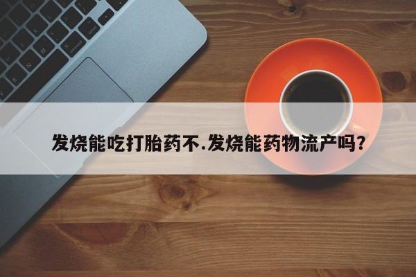米非米索网上药店官网发烧能吃打胎药不.发烧能药物流产吗？