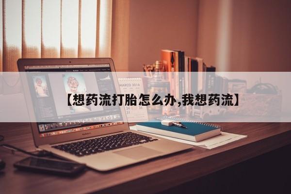米非米索网上药店官网【想药流打胎怎么办,我想药流】