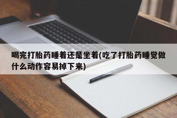 米非米索网上药店官网喝完打胎药睡着还是坐着(吃了打胎药睡觉做什么动作容易掉下来)