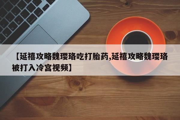 米非米索网上药店官网【延禧攻略魏璎珞吃打胎药,延禧攻略魏璎珞被打入冷宫视频】