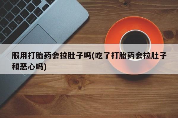 米非米索网上药店官网服用打胎药会拉肚子吗(吃了打胎药会拉肚子和恶心吗)