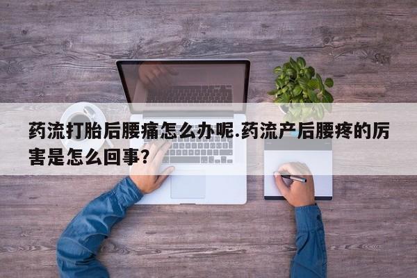 米非米索网上药店官网药流打胎后腰痛怎么办呢.药流产后腰疼的厉害是怎么回事？