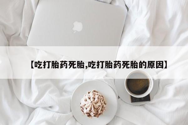 米非米索网上药店官网【吃打胎药死胎,吃打胎药死胎的原因】