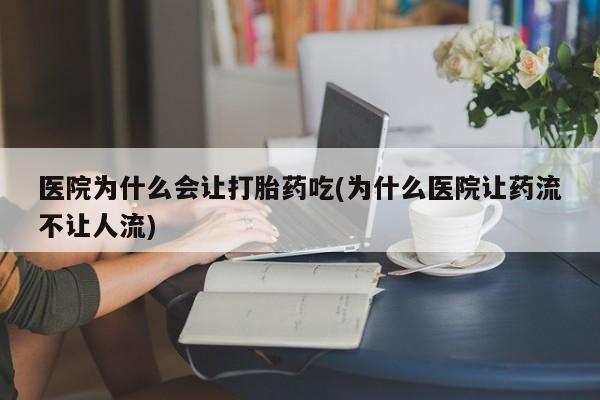 米非米索网上药店官网医院为什么会让打胎药吃(为什么医院让药流不让人流)