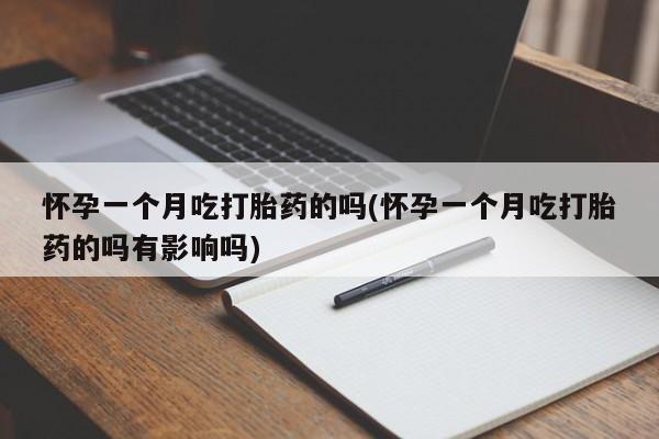 米非米索网上药店官网怀孕一个月吃打胎药的吗(怀孕一个月吃打胎药的吗有影响吗)