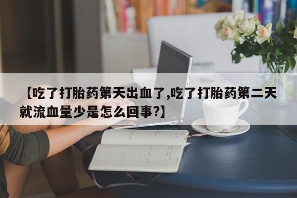 米非米索网上药店官网【吃了打胎药第天出血了,吃了打胎药第二天就流血量少是怎么回事?】