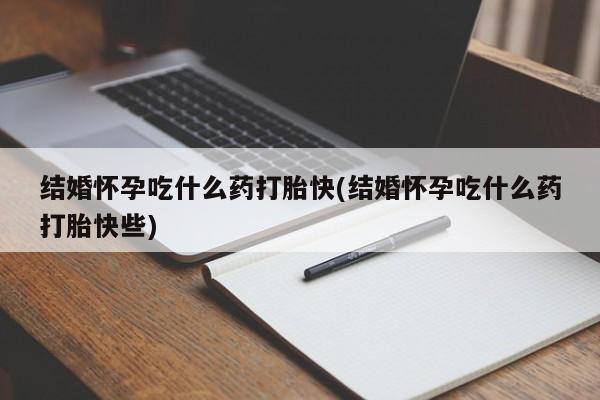 米非米索网上药店官网结婚怀孕吃什么药打胎快(结婚怀孕吃什么药打胎快些)