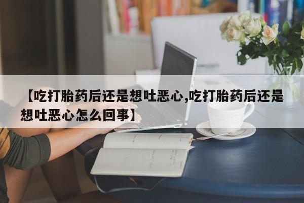 米非米索网上药店官网【吃打胎药后还是想吐恶心,吃打胎药后还是想吐恶心怎么回事】