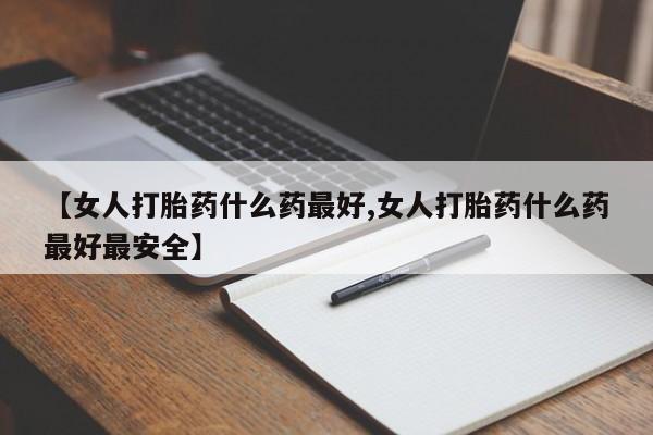 米非米索网上药店官网【女人打胎药什么药最好,女人打胎药什么药最好最安全】