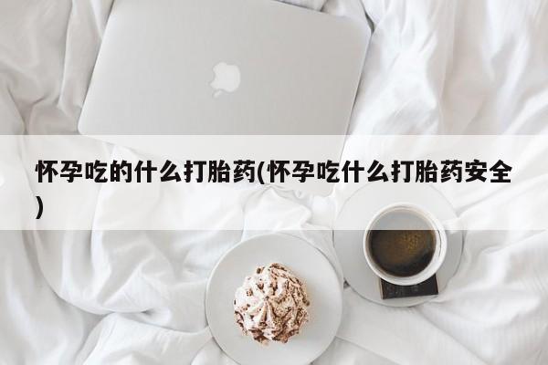 米非米索网上药店官网怀孕吃的什么打胎药(怀孕吃什么打胎药安全)