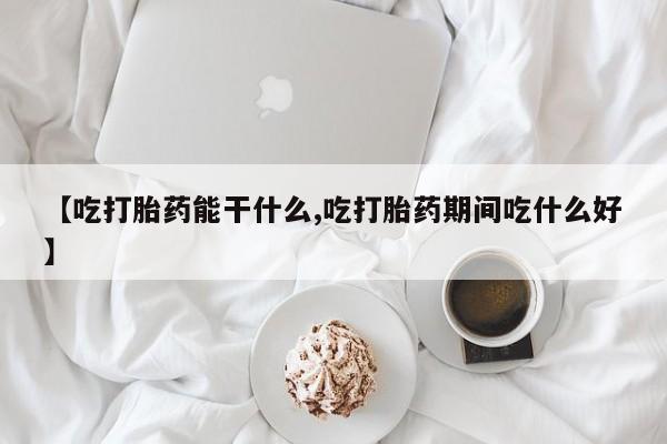 米非米索网上药店官网【吃打胎药能干什么,吃打胎药期间吃什么好】