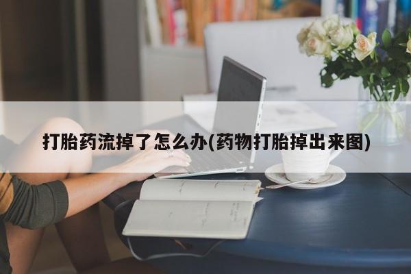 米非米索网上药店官网打胎药流掉了怎么办(药物打胎掉出来图)