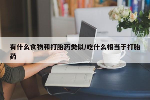 米非米索网上药店官网有什么食物和打胎药类似/吃什么相当于打胎药