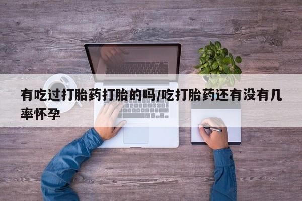 米非米索网上药店官网有吃过打胎药打胎的吗/吃打胎药还有没有几率怀孕