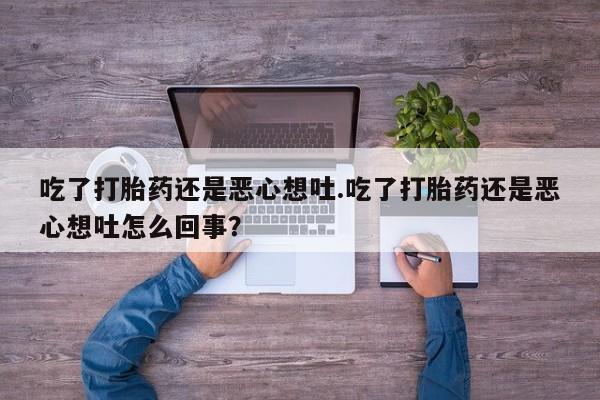 米非米索网上药店官网吃了打胎药还是恶心想吐.吃了打胎药还是恶心想吐怎么回事？
