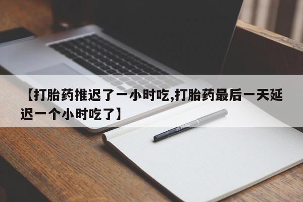 米非米索网上药店官网【打胎药推迟了一小时吃,打胎药最后一天延迟一个小时吃了】