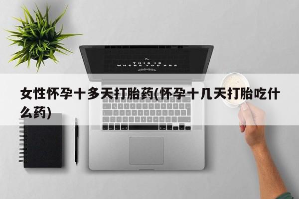 米非米索网上药店官网女性怀孕十多天打胎药(怀孕十几天打胎吃什么药)