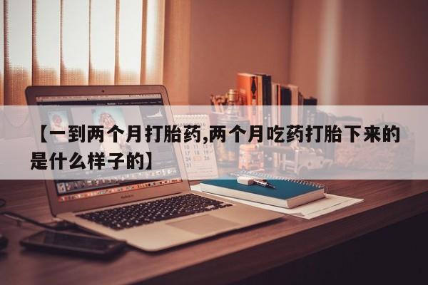米非米索网上药店官网【一到两个月打胎药,两个月吃药打胎下来的是什么样子的】