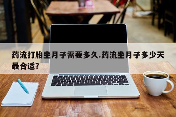 米非米索网上药店官网药流打胎坐月子需要多久.药流坐月子多少天最合适？