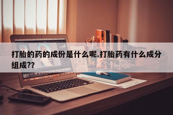 米非米索网上药店官网打胎的药的成份是什么呢.打胎药有什么成分组成?？
