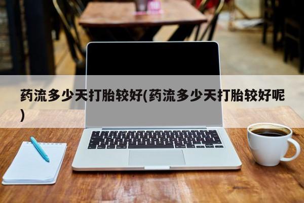 米非米索网上药店官网药流多少天打胎较好(药流多少天打胎较好呢)