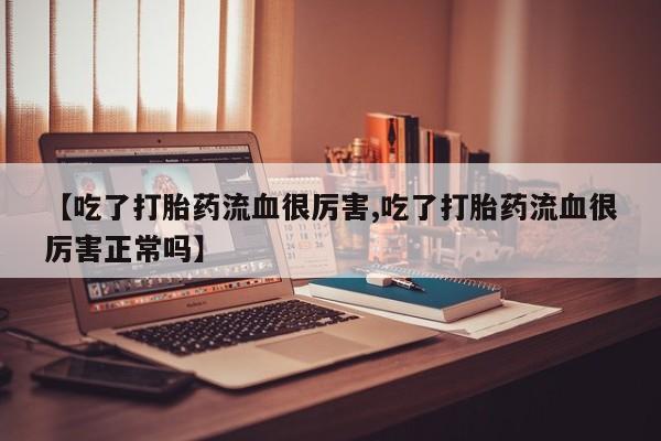 米非米索网上药店官网【吃了打胎药流血很厉害,吃了打胎药流血很厉害正常吗】