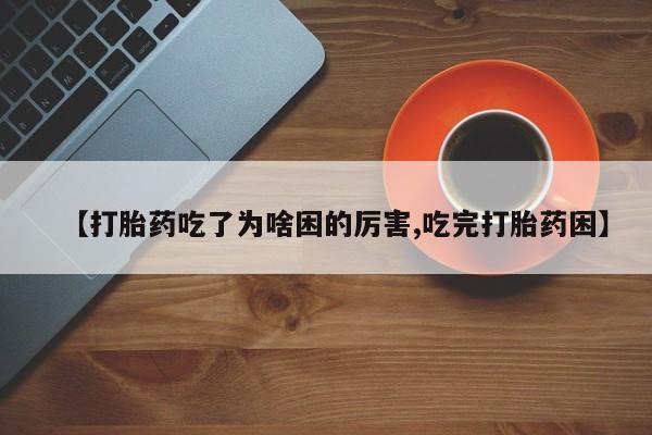 米非米索网上药店官网【打胎药吃了为啥困的厉害,吃完打胎药困】