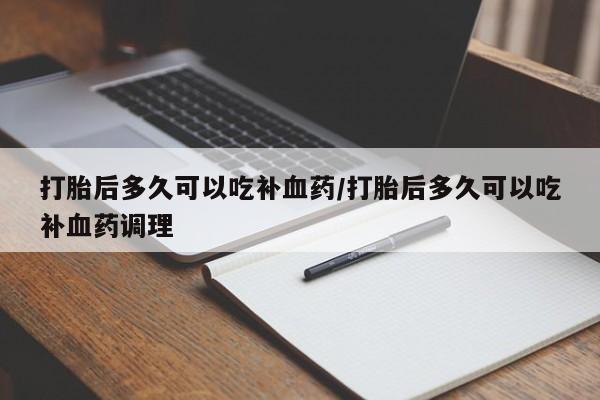 米非米索网上药店官网打胎后多久可以吃补血药/打胎后多久可以吃补血药调理