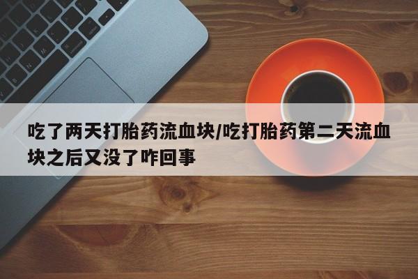 米非米索网上药店官网吃了两天打胎药流血块/吃打胎药第二天流血块之后又没了咋回事