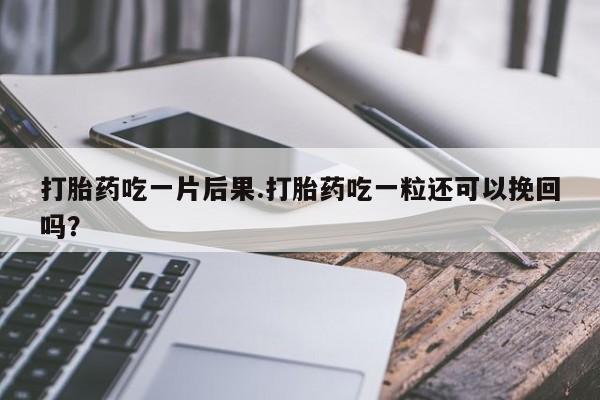 米非米索网上药店官网打胎药吃一片后果.打胎药吃一粒还可以挽回吗？