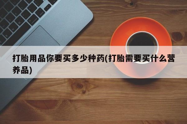米非米索网上药店官网打胎用品你要买多少种药(打胎需要买什么营养品)