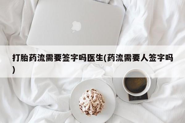 米非米索网上药店官网打胎药流需要签字吗医生(药流需要人签字吗)