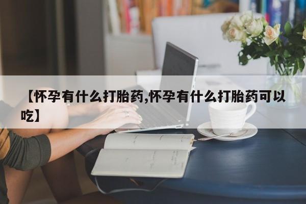 米非米索网上药店官网【怀孕有什么打胎药,怀孕有什么打胎药可以吃】