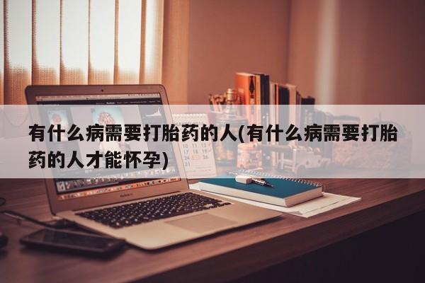 米非米索网上药店官网有什么病需要打胎药的人(有什么病需要打胎药的人才能怀孕)