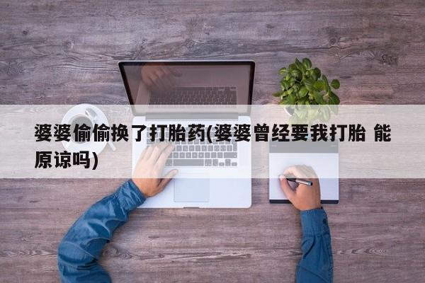米非米索网上药店官网婆婆偷偷换了打胎药(婆婆曾经要我打胎 能原谅吗)