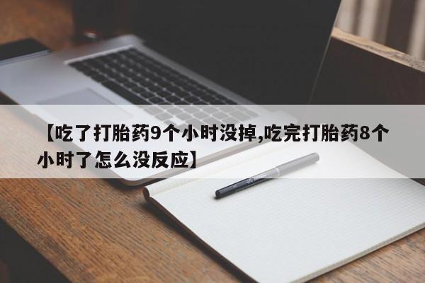 米非米索网上药店官网【吃了打胎药9个小时没掉,吃完打胎药8个小时了怎么没反应】
