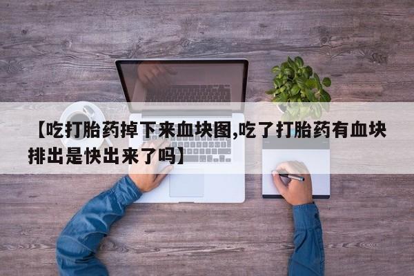 米非米索网上药店官网【吃打胎药掉下来血块图,吃了打胎药有血块排出是快出来了吗】